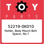 52219-0K010 Toyota Holder, Body Mount Bolt Spacer, NO.1 522190K010, New Genuine. Fixed Price $22.81.